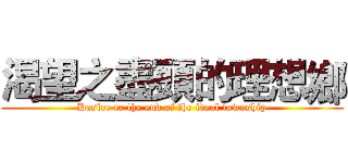 渴望之盡頭的理想鄉 (Desire to the end of the ideal township)