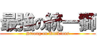 最強の統一獅 (Strong on UniLions)