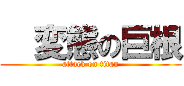   変態の巨根 (attack on titan)