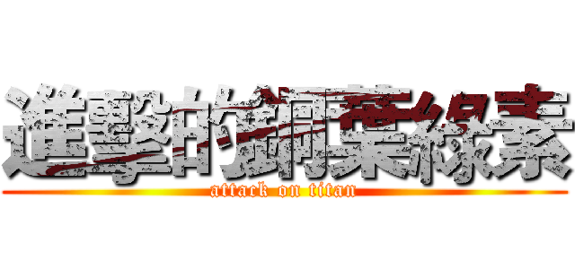 進擊的銅葉綠素 (attack on titan)