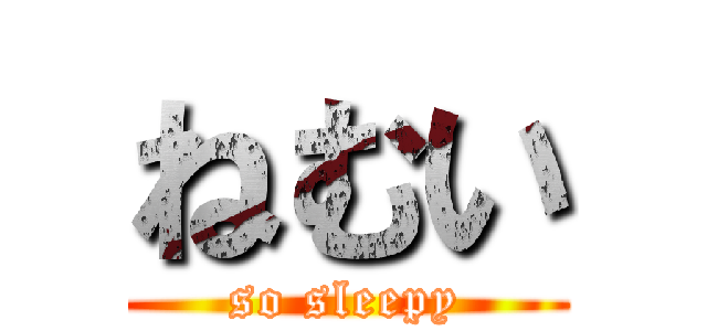 ねむい (so sleepy)