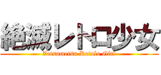 絶滅レトロ少女 (Zetsumetsu Retolo Girl)