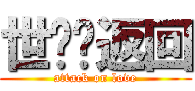 世荃♥返回 (attack on love)