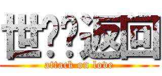 世荃♥返回 (attack on love)