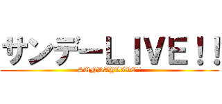 サンデーＬＩＶＥ！！ (SUNDAYLIVE!!)
