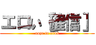 エロい［確信］ (ooze to eros)