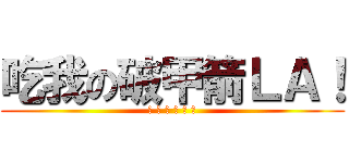 吃我の破甲箭ＬＡ！ (吃 吃 吃 吃 吃 吃)