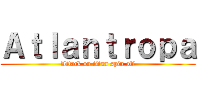 Ａｔｌａｎｔｒｏｐａ (Attack on titan spin off)