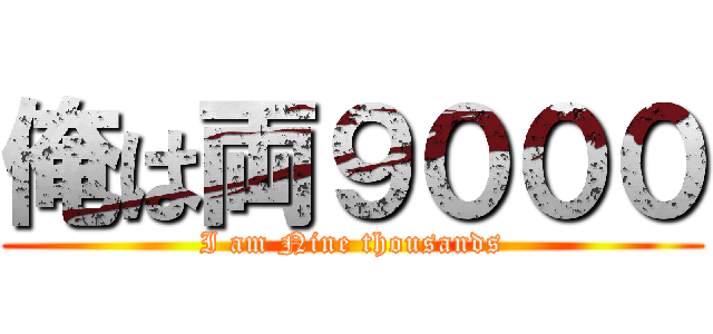 俺は両９０００ (I am Nine thousands)