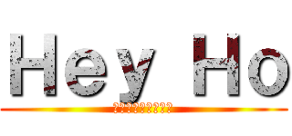 Ｈｅｙ Ｈｏ (・・・ーーー・・・)