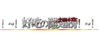 ！~！好吃の雞翅榜！~！ (ya  ~  ya)