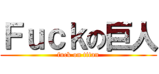 Ｆｕｃｋの巨人 (fuck on titan)