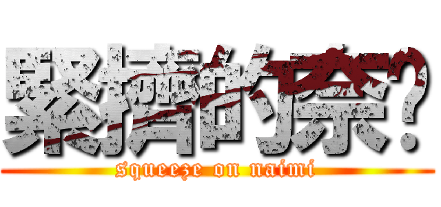 緊擠的奈咪 (squeeze on naimi)