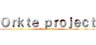 Ｏｒｋｔｅ ｐｒｏｊｅｃｔ (attack on titan)