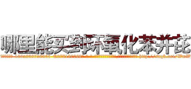 哪里能买到环氧化苯并芘 (哪里能买到环氧化苯并芘【电-186x2687x6963-Q278180069元-吉-药-业】我们做的是长期生意,靠的是老客户长期支持 http://sngk.net/WmWB7W
)