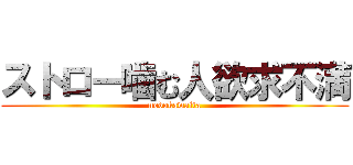 ストロー噛む人欲求不満 (nodokawaita)