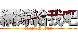 綱嫁給我吧 (attack on titan)