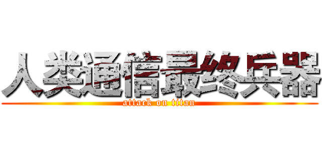 人类通信最终兵器 (attack on titan)