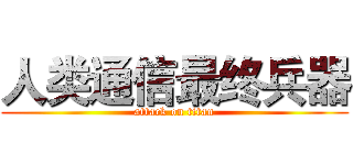 人类通信最终兵器 (attack on titan)
