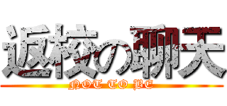 返校の聊天 (NOT TO BE)