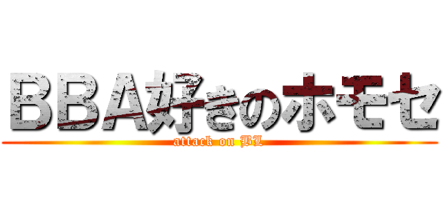 ＢＢＡ好きのホモセ (attack on BL)