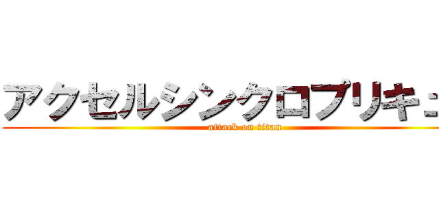 アクセルシンクロプリキュア (attack on titan)