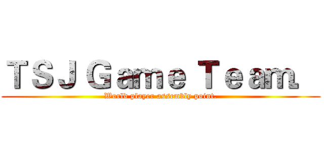 ＴＳＪ Ｇａｍｅ Ｔｅａｍ． (World player assembly point.)