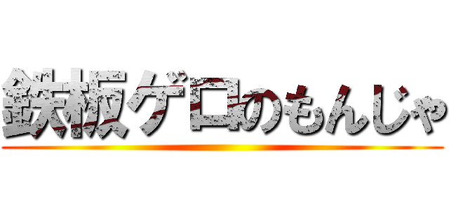 鉄板ゲロのもんじゃ ()