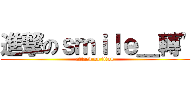 進撃のｓｍｉｌｅ＿轉\" (attack on titan)