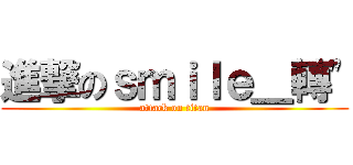 進撃のｓｍｉｌｅ＿轉\" (attack on titan)