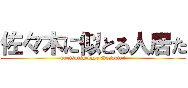佐々木に似とる人居た (kurisotsu dayo Sasakini)