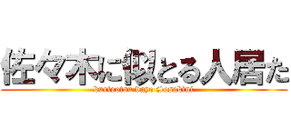 佐々木に似とる人居た (kurisotsu dayo Sasakini)