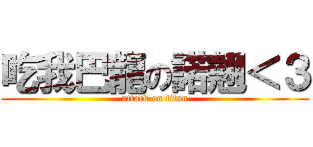 吃我巴龍の諾翹＜３ (attack on titan)