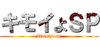 キモイよＳＰ (kimoiyosp)