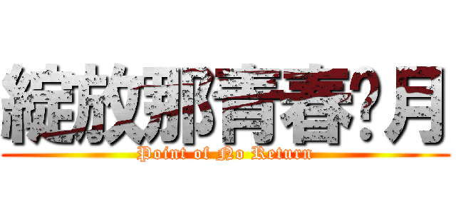 綻放那青春歲月 (Point of No Return)