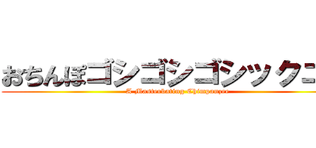 おちんぽゴシゴシゴシックニキ (A Masterbating Chimpanzee)