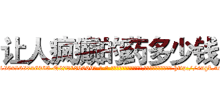 让人疯癫的药多少钱 (让人疯癫的药多少钱【电-186x2687x6963-Q278180069元-吉-药-业】我们做的是长期生意,靠的是老客户长期支持 http://sngk.net/t0oOp9
)
