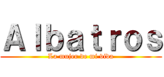 Ａｌｂａｔｒｏｓ (La mujer de mi vida)