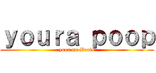ｙｏｕｒａ ｐｏｏｐ (your no Brain)