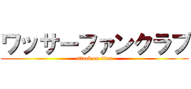 ワッサーファンクラブ (attack on titan)