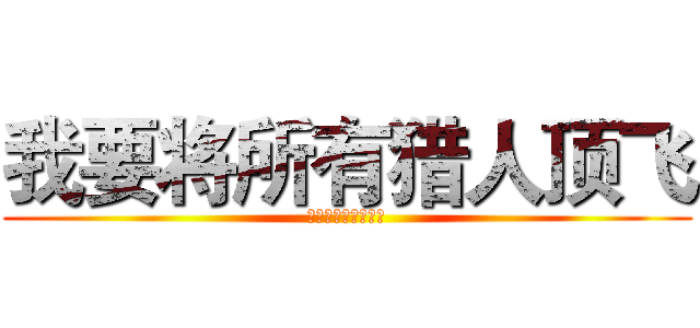 我要将所有猎人顶飞 (俺はハンターを殺す)