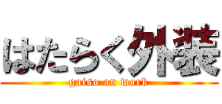 はたらく外装 (gaiso on work)