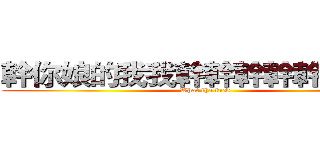 幹你娘的我我幹幹幹幹幹幹幹幹 (What the fuck)