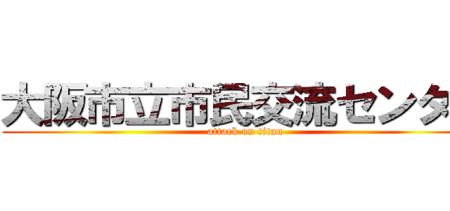 大阪市立市民交流センター (attack on titan)