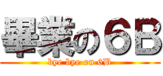 畢業の６Ｂ (bye bye on 6B)