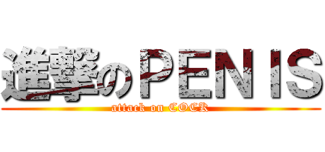進撃のＰＥＮＩＳ (attack on COCK)