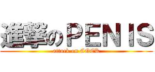 進撃のＰＥＮＩＳ (attack on COCK)