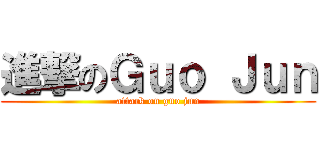 進撃のＧｕｏ Ｊｕｎ (attack on guo jun)