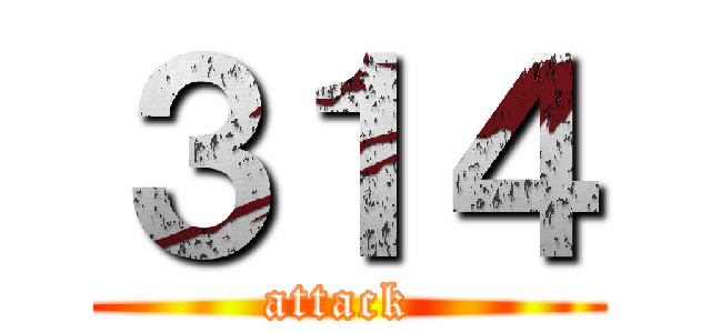 ３１４ (attack )