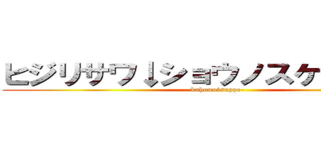 ヒジリサワ↓ショウノスケ↑ダー！！ (kahounisuppe-)